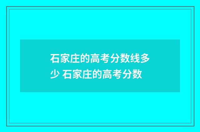 石家庄的高考分数线多少 石家庄的高考分数
