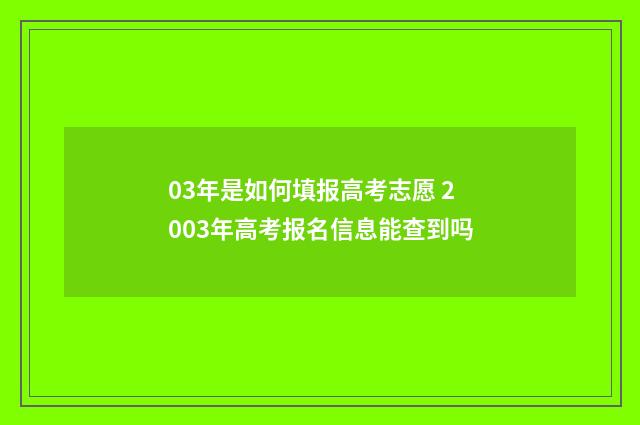 03年是如何填报高考志愿 2003年高考报名信息能查到吗