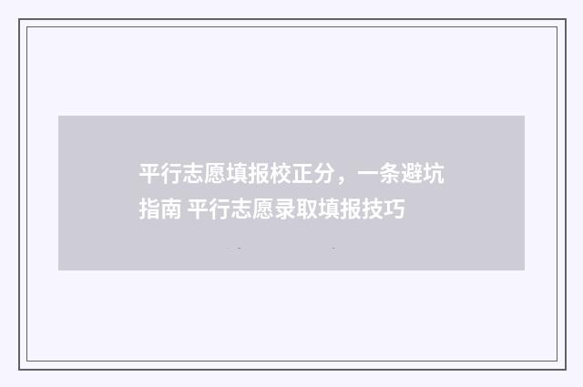 平行志愿填报校正分，一条避坑指南 平行志愿录取填报技巧
