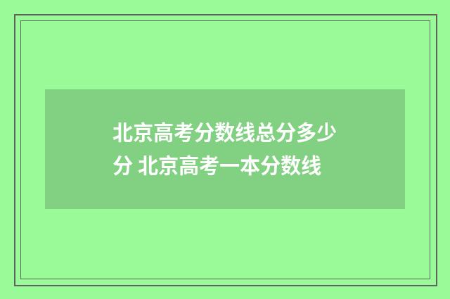 北京高考分数线总分多少分 北京高考一本分数线