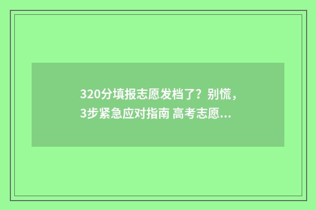 320分填报志愿发档了？别慌，3步紧急应对指南 高考志愿填报394