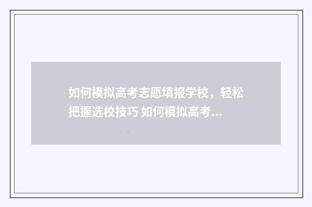 如何模拟高考志愿填报学校，轻松把握选校技巧 如何模拟高考志愿表