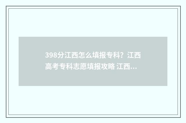 398分江西怎么填报专科？江西高考专科志愿填报攻略 江西怎么填高考志愿步骤