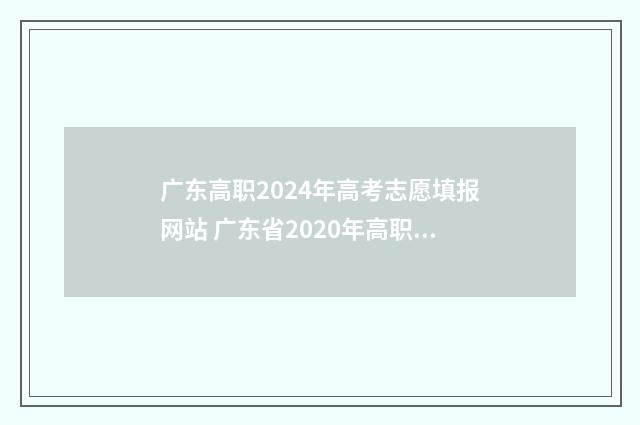 广东高职2024年高考志愿填报网站 广东省2020年高职院校