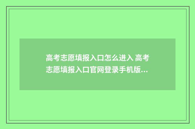 高考志愿填报入口怎么进入 高考志愿填报入口官网登录手机版下载