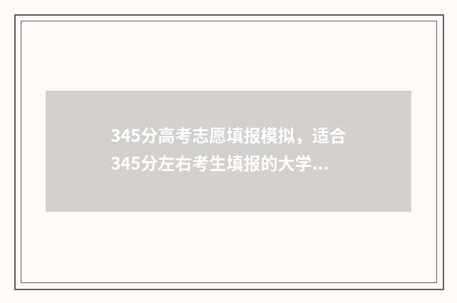 345分高考志愿填报模拟，适合345分左右考生填报的大学及专业 高考考了345分哪些学校能录取