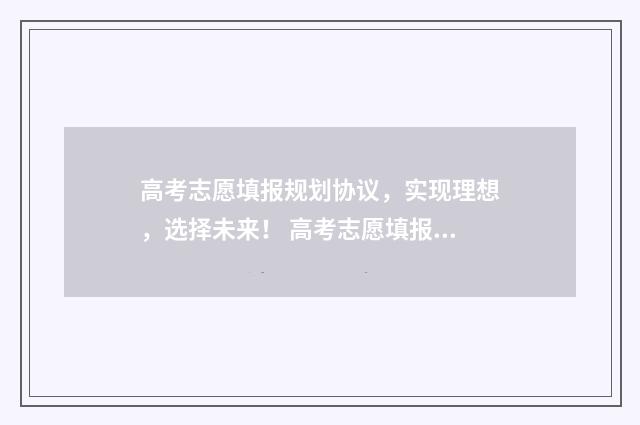 高考志愿填报规划协议，实现理想，选择未来！ 高考志愿填报规划师报名