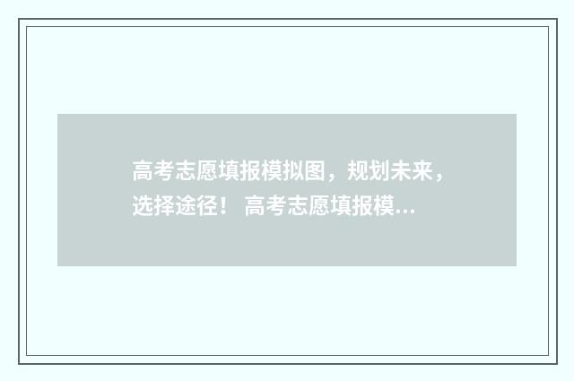 高考志愿填报模拟图，规划未来，选择途径！ 高考志愿填报模拟填报系统官网入口