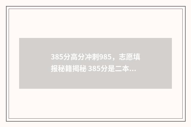 385分高分冲刺985，志愿填报秘籍揭秘 385分是二本线还是三本线