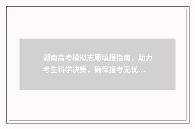 湖南高考模拟志愿填报指南，助力考生科学决策，确保报考无忧 湖南高考模拟志愿系统