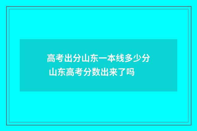 高考出分山东一本线多少分 山东高考分数出来了吗