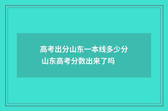 高考出分山东一本线多少分 山东高考分数出来了吗