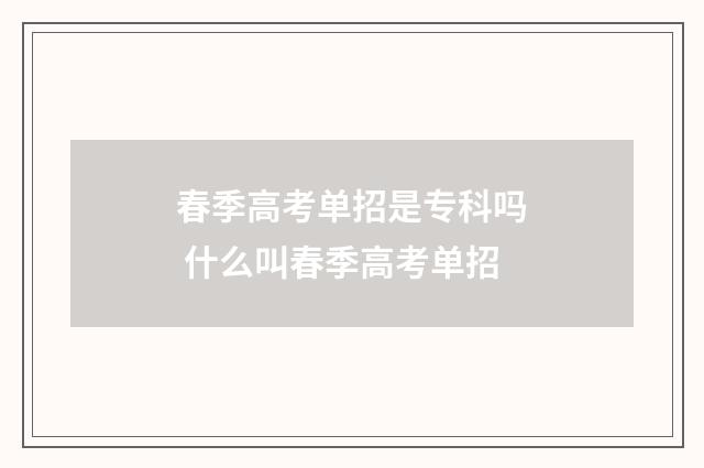 春季高考单招是专科吗 什么叫春季高考单招