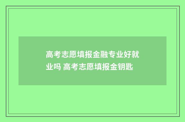 高考志愿填报金融专业好就业吗 高考志愿填报金钥匙