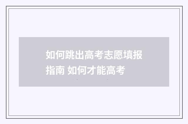 如何跳出高考志愿填报指南 如何才能高考