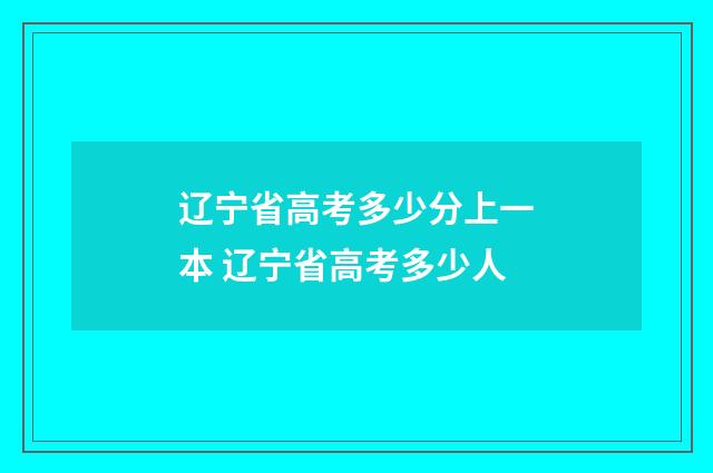 辽宁省高考多少分上一本 辽宁省高考多少人