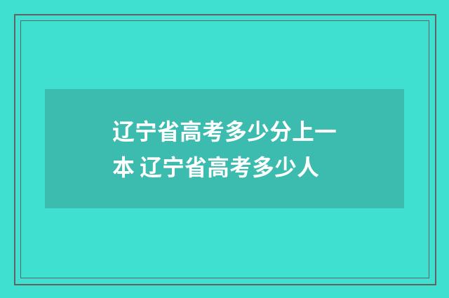 辽宁省高考多少分上一本 辽宁省高考多少人