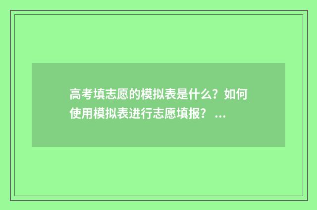高考填志愿的模拟表是什么？如何使用模拟表进行志愿填报？ 高考填志愿的模板怎么写