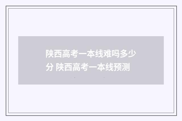 陕西高考一本线难吗多少分 陕西高考一本线预测