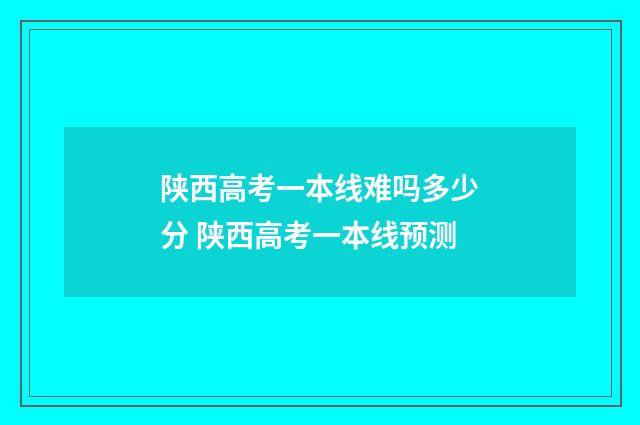 陕西高考一本线难吗多少分 陕西高考一本线预测