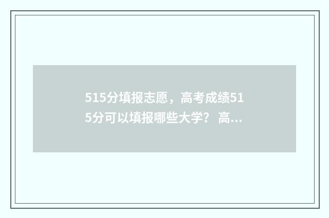 515分填报志愿，高考成绩515分可以填报哪些大学？ 高考志愿530至520学校