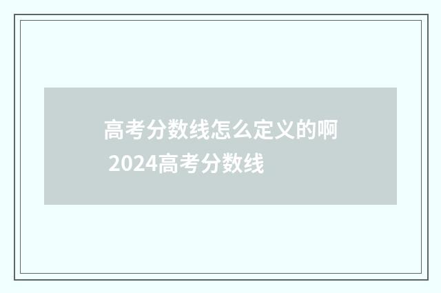 高考分数线怎么定义的啊 2024高考分数线