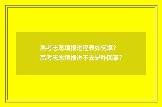高考志愿填报进程表如何填？ 高考志愿填报进不去是咋回事?