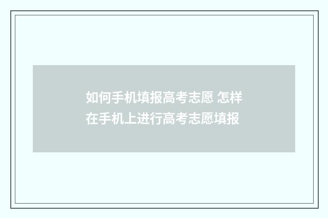 如何手机填报高考志愿 怎样在手机上进行高考志愿填报