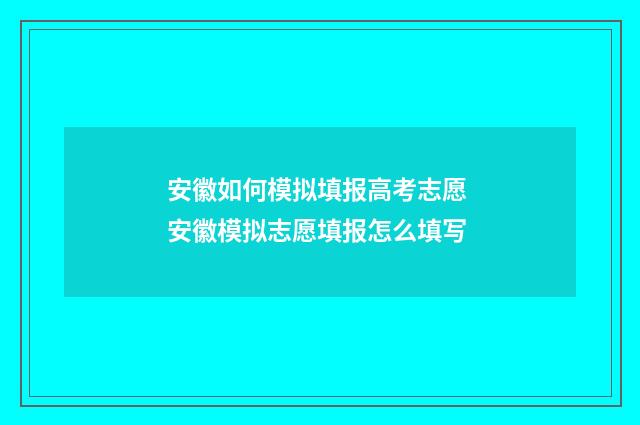 安徽如何模拟填报高考志愿 安徽模拟志愿填报怎么填写