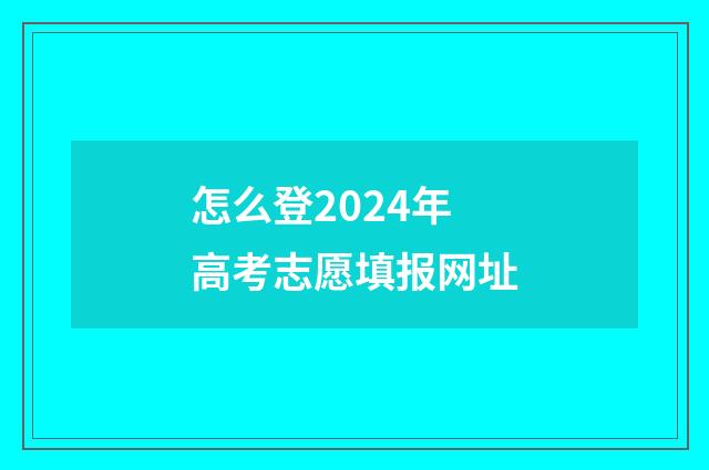 怎么登2024年高考志愿填报网址