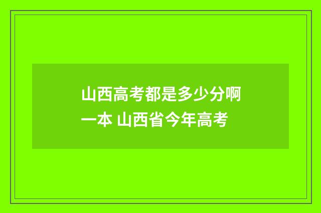 山西高考都是多少分啊一本 山西省今年高考