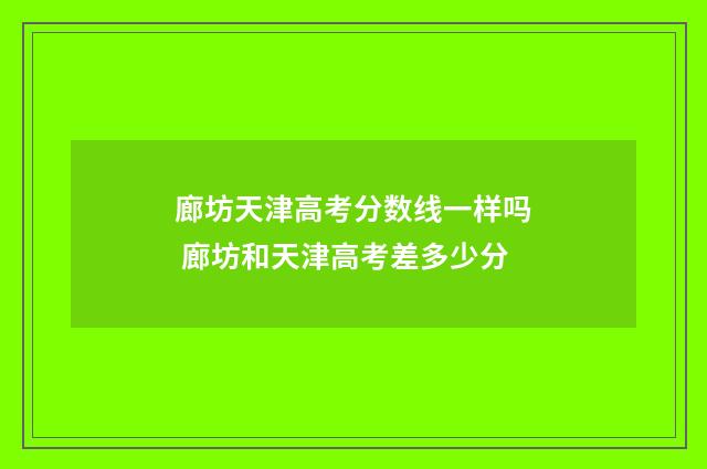 廊坊天津高考分数线一样吗 廊坊和天津高考差多少分
