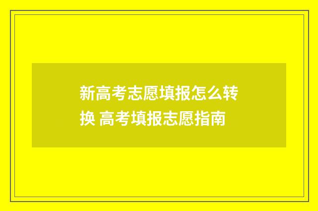 新高考志愿填报怎么转换 高考填报志愿指南