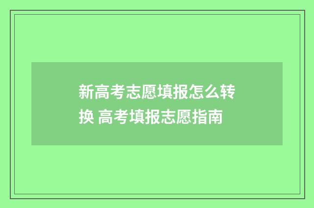 新高考志愿填报怎么转换 高考填报志愿指南