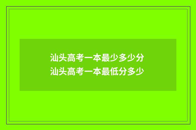 汕头高考一本最少多少分 汕头高考一本最低分多少