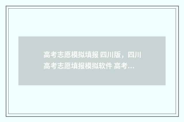 高考志愿模拟填报 四川版，四川高考志愿填报模拟软件 高考志愿模拟填报怎么填报的
