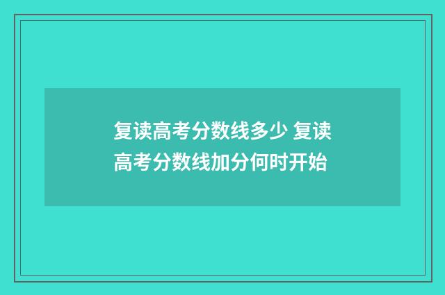 复读高考分数线多少 复读高考分数线加分何时开始