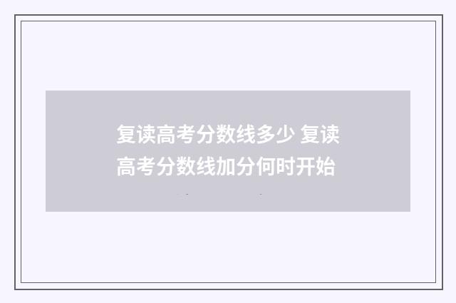 复读高考分数线多少 复读高考分数线加分何时开始