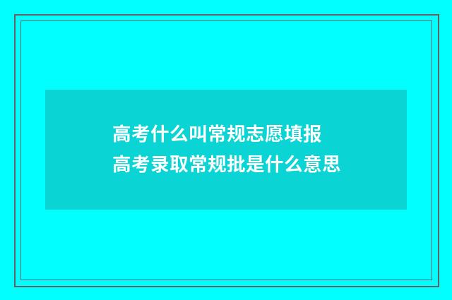 高考什么叫常规志愿填报 高考录取常规批是什么意思