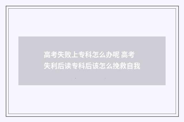 高考失败上专科怎么办呢 高考失利后读专科后该怎么挽救自我