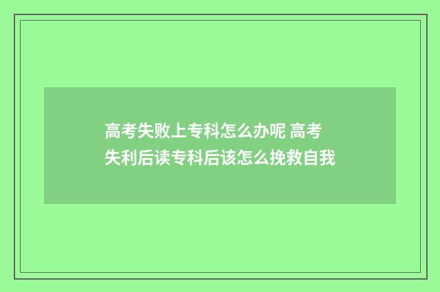 高考失败上专科怎么办呢 高考失利后读专科后该怎么挽救自我