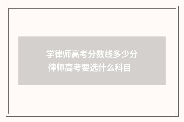 学律师高考分数线多少分 律师高考要选什么科目