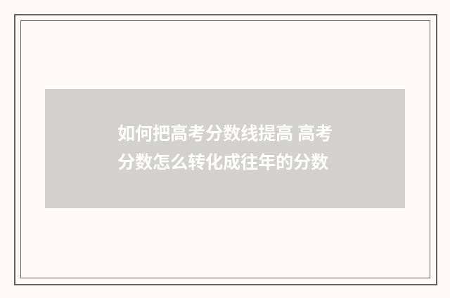 如何把高考分数线提高 高考分数怎么转化成往年的分数