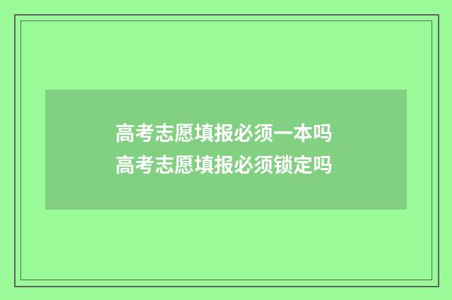 高考志愿填报必须一本吗 高考志愿填报必须锁定吗