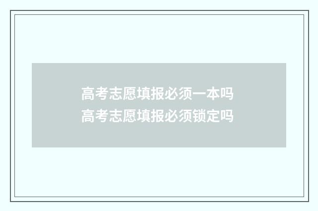 高考志愿填报必须一本吗 高考志愿填报必须锁定吗