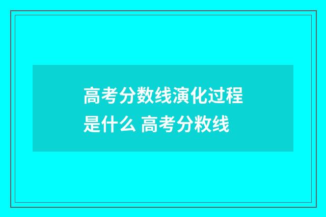 高考分数线演化过程是什么 高考分敉线