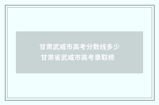 甘肃武威市高考分数线多少 甘肃省武威市高考录取榜