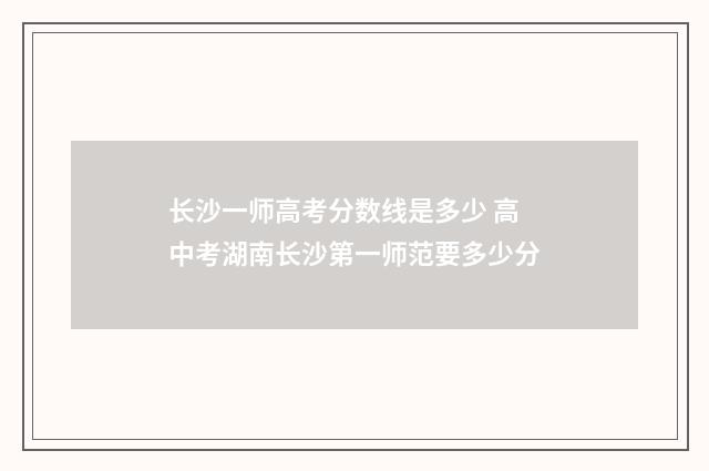 长沙一师高考分数线是多少 高中考湖南长沙第一师范要多少分