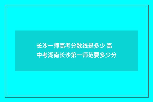 长沙一师高考分数线是多少 高中考湖南长沙第一师范要多少分
