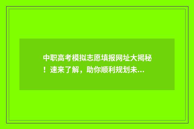 中职高考模拟志愿填报网址大揭秘！速来了解，助你顺利规划未来！ 中职升高职模拟试卷